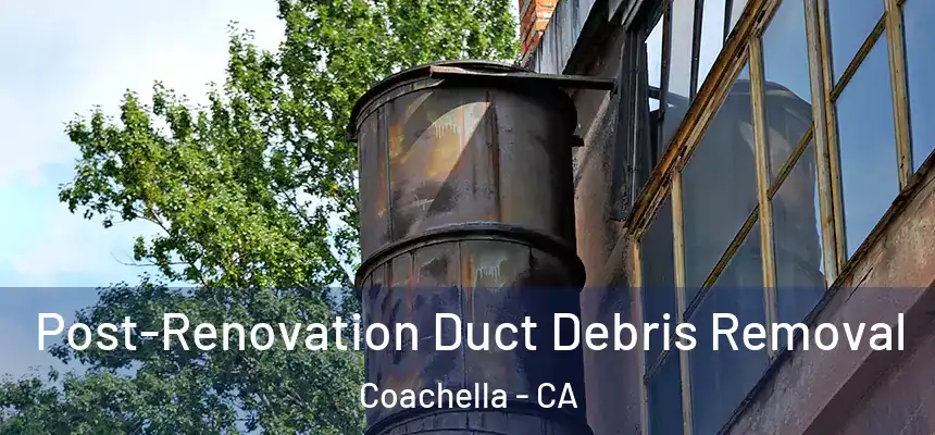  Post-Renovation Duct Debris Removal Coachella - CA